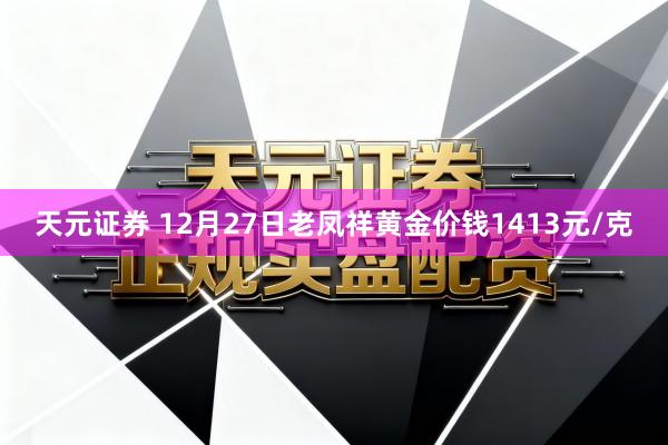 天元证券 12月27日老凤祥黄金价钱1413元/克