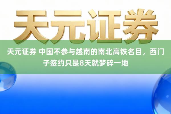 天元证券 中国不参与越南的南北高铁名目，西门子签约只是8天就梦碎一地