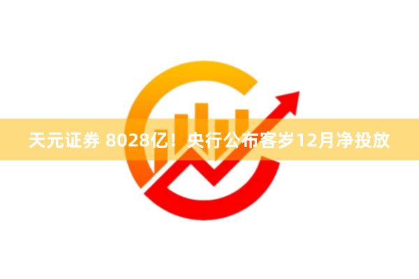 天元证券 8028亿！央行公布客岁12月净投放