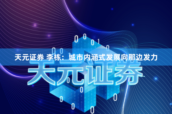 天元证券 李栋：城市内涵式发展向那边发力