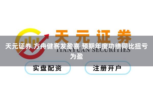 天元证券 方舟健客发盈喜 预期年度功绩同比扭亏为盈