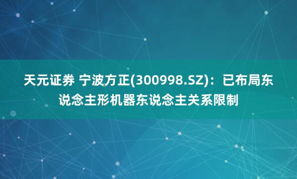 天元证券 宁波方正(300998.SZ)：已布局东说念主形机器东说念主关系限制