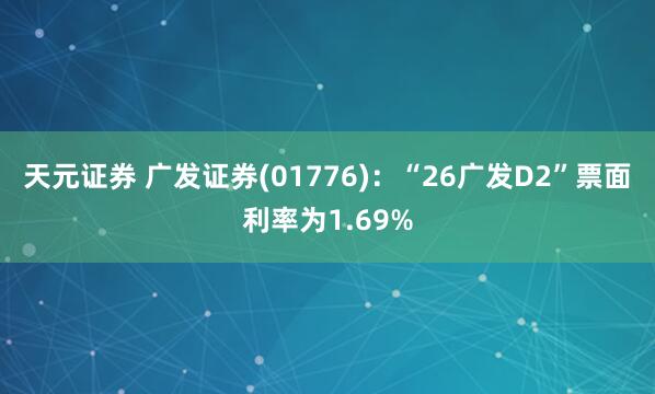 天元证券 广发证券(01776)：“26广发D2”票面利率为1.69%
